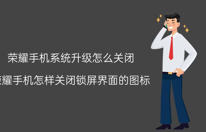 荣耀手机系统升级怎么关闭 荣耀手机怎样关闭锁屏界面的图标？